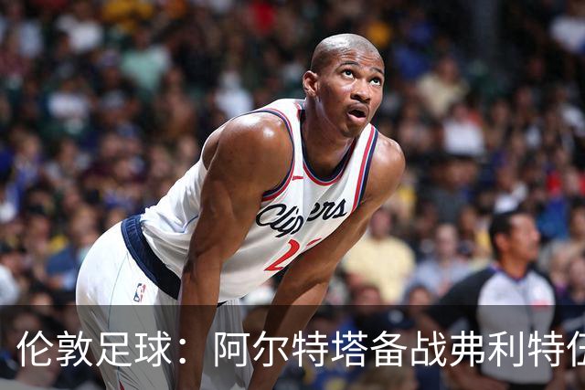 伦敦足球：阿尔特塔备战弗利特伍德，卡拉、加布缺席训练