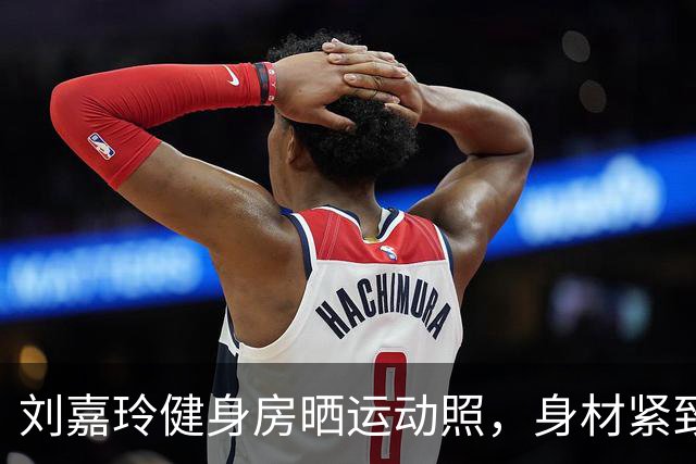 刘嘉玲健身房晒运动照，身材紧致，网友：这腿一看就是经常跑步的