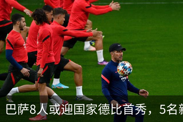 巴萨8人或迎国家德比首秀，5名新援在列