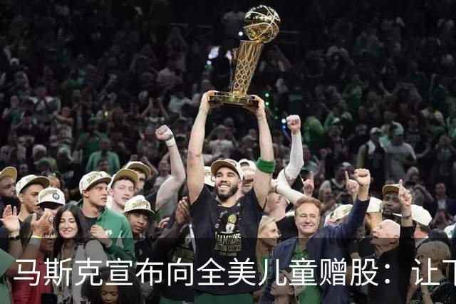 马斯克宣布向全美儿童赠股：让下一代拥有一份美国的未来